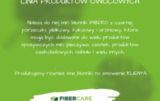 Linia produktów owocowych Fibercare, należą do niej min. błonnik z czarnej porzeczki, jabłkowy, kakaowy, aroniowy, które mogą być dodawane do wielu produktów spożywczych min. pieczywa, ciastek, produktów czekoladowych, nabiału i wielu innych.